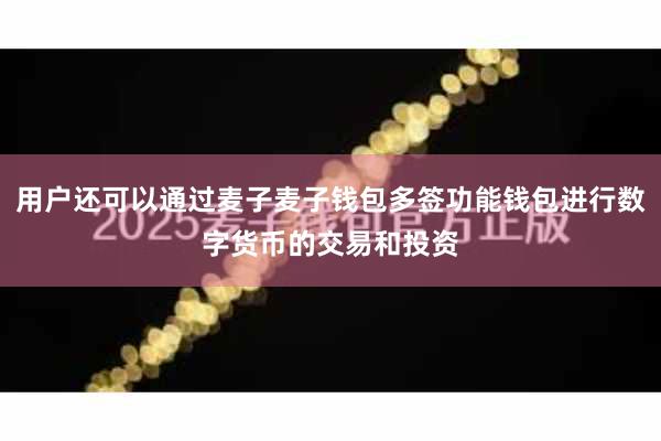 用户还可以通过麦子麦子钱包多签功能钱包进行数字货币的交易和投资
