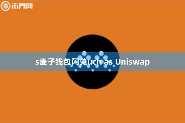 s麦子钱包闪兑uch as Uniswap