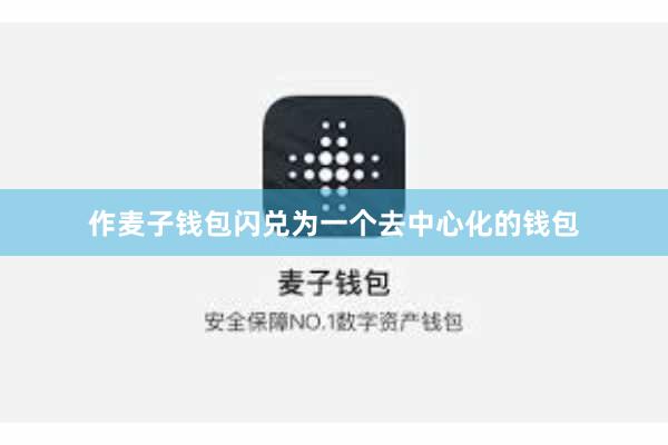 作麦子钱包闪兑为一个去中心化的钱包