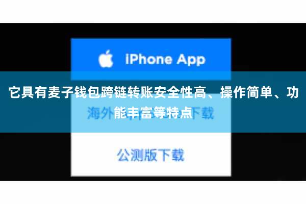 它具有麦子钱包跨链转账安全性高、操作简单、功能丰富等特点