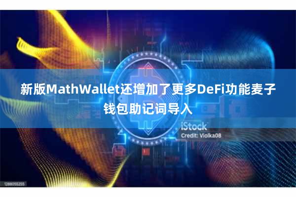 新版MathWallet还增加了更多DeFi功能麦子钱包助记词导入