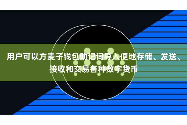 用户可以方麦子钱包助记词导入便地存储、发送、接收和交易各种数字货币
