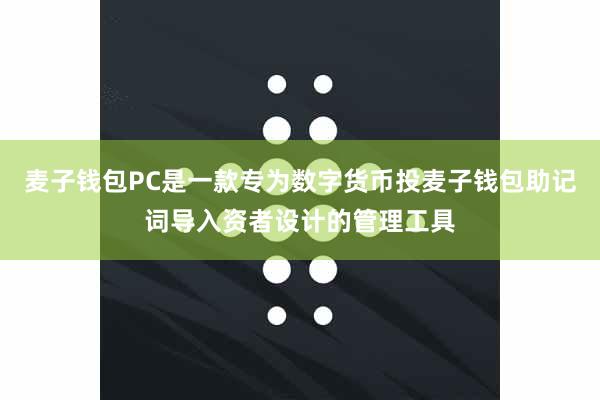 麦子钱包PC是一款专为数字货币投麦子钱包助记词导入资者设计的管理工具
