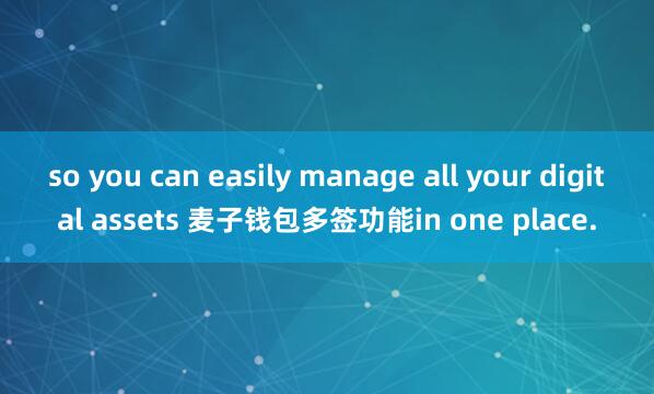 so you can easily manage all your digital assets 麦子钱包多签功能in one place.