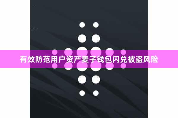 有效防范用户资产麦子钱包闪兑被盗风险